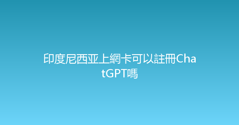 印度尼西亚上網卡可以註冊ChatGPT嗎 