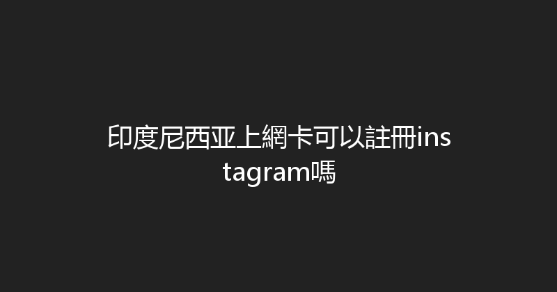 印度尼西亚上網卡可以註冊instagram嗎 