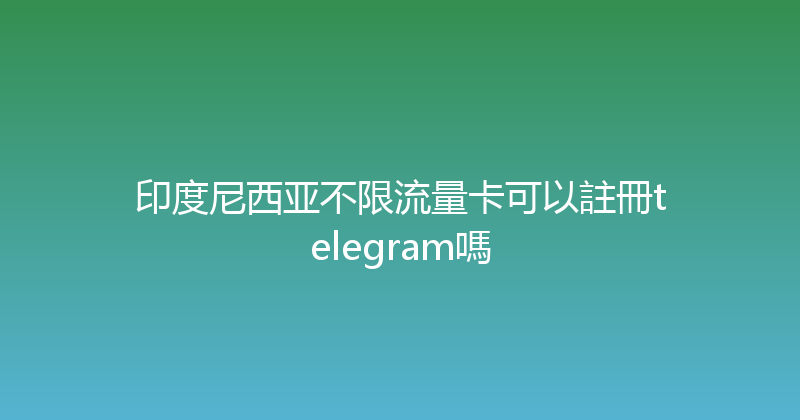 印度尼西亚不限流量卡可以註冊telegram嗎 