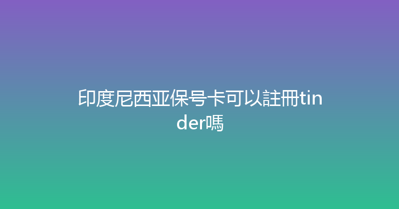 印度尼西亚保号卡可以註冊tinder嗎 