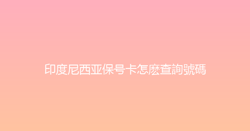 印度尼西亚保号卡怎麽查詢號碼 