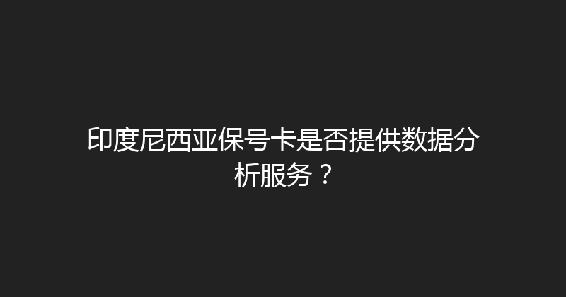 印度尼西亚保号卡是否提供数据分析服务？ 