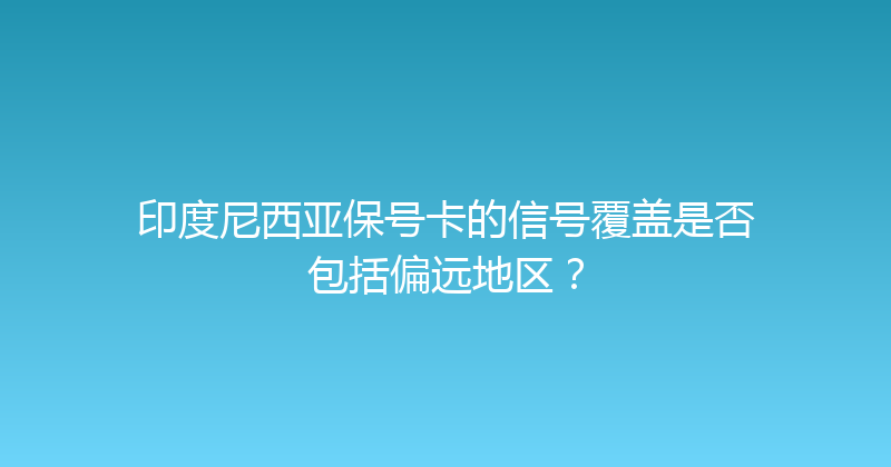 印度尼西亚保号卡的信号覆盖是否包括偏远地区？ 