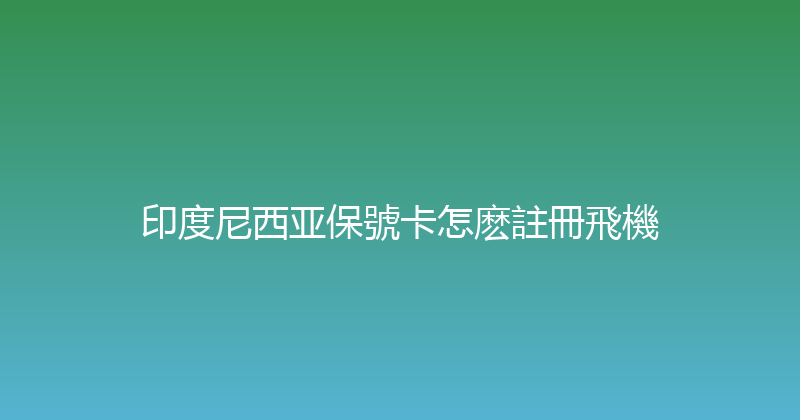 印度尼西亚保號卡怎麽註冊飛機 