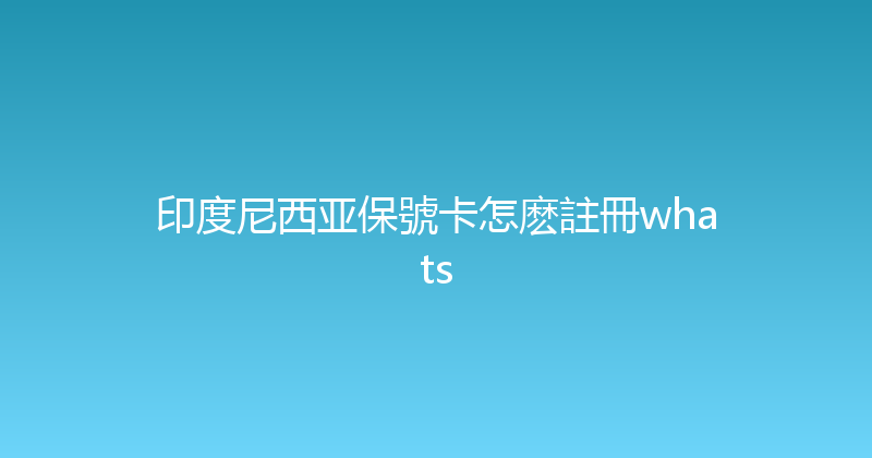 印度尼西亚保號卡怎麽註冊whats 