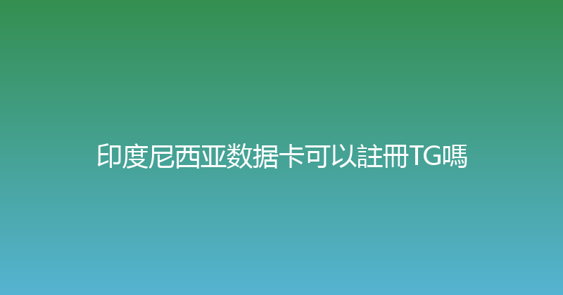 印度尼西亚数据卡可以註冊TG嗎 