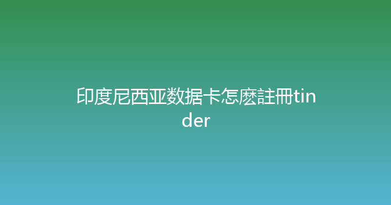 印度尼西亚数据卡怎麽註冊tinder 