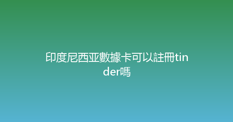印度尼西亚數據卡可以註冊tinder嗎 