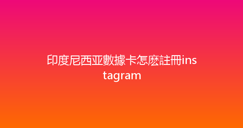 印度尼西亚數據卡怎麽註冊instagram 