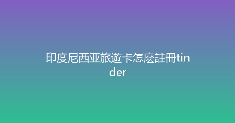 印度尼西亚旅遊卡怎麽註冊tinder 