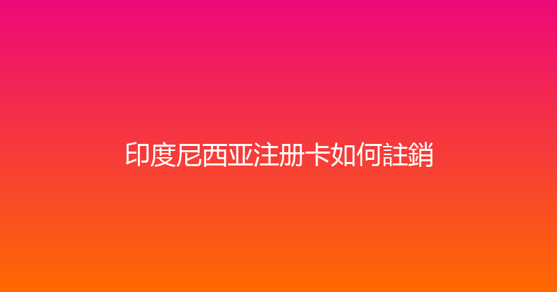 印度尼西亚注册卡如何註銷 