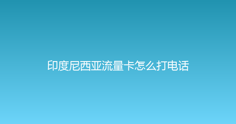 印度尼西亚流量卡怎么打电话 
