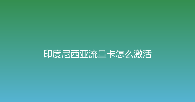 印度尼西亚流量卡怎么激活 