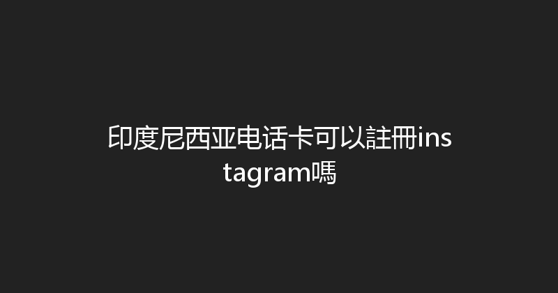 印度尼西亚电话卡可以註冊instagram嗎 