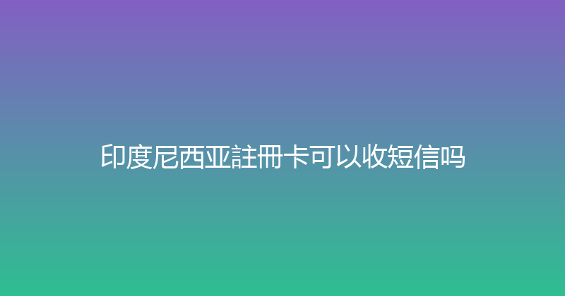 印度尼西亚註冊卡可以收短信吗 