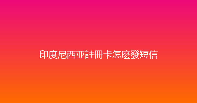 印度尼西亚註冊卡怎麽發短信 