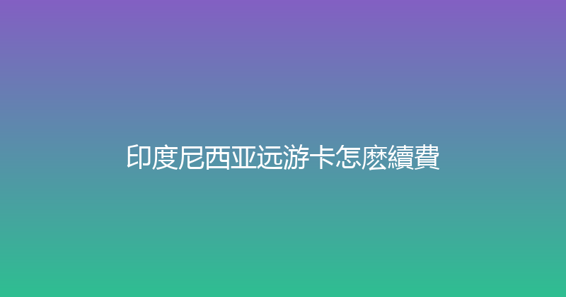 印度尼西亚远游卡怎麽續費 
