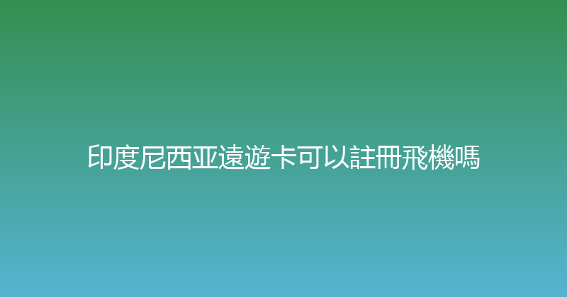 印度尼西亚遠遊卡可以註冊飛機嗎 