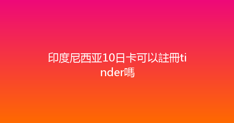 印度尼西亚10日卡可以註冊tinder嗎 