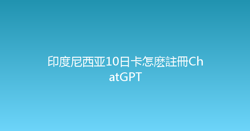 印度尼西亚10日卡怎麽註冊ChatGPT 