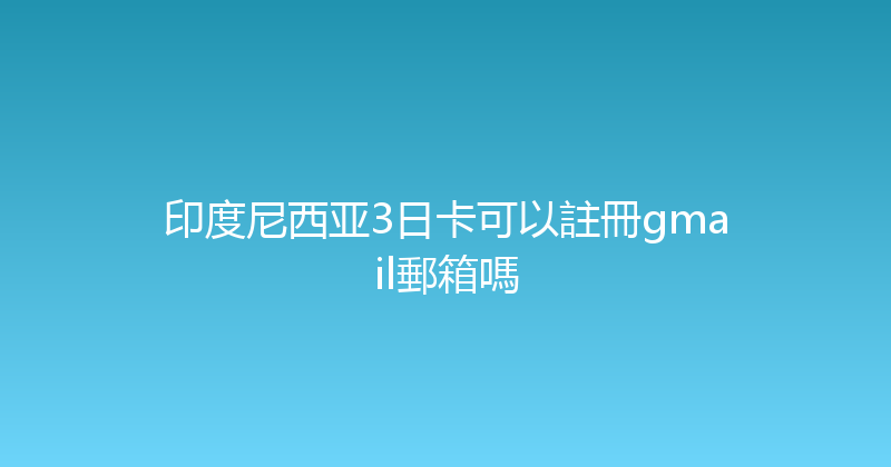 印度尼西亚3日卡可以註冊gmail郵箱嗎 