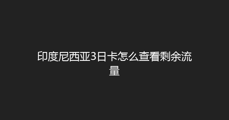 印度尼西亚3日卡怎么查看剩余流量 