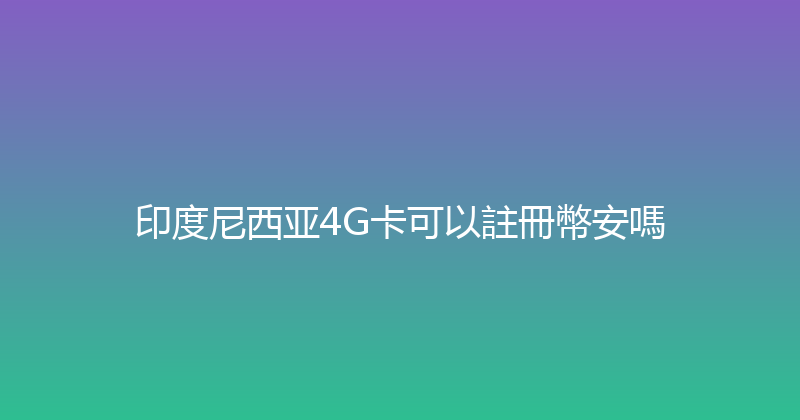 印度尼西亚4G卡可以註冊幣安嗎 