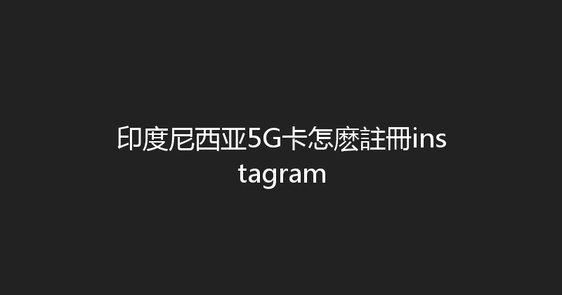 印度尼西亚5G卡怎麽註冊instagram 