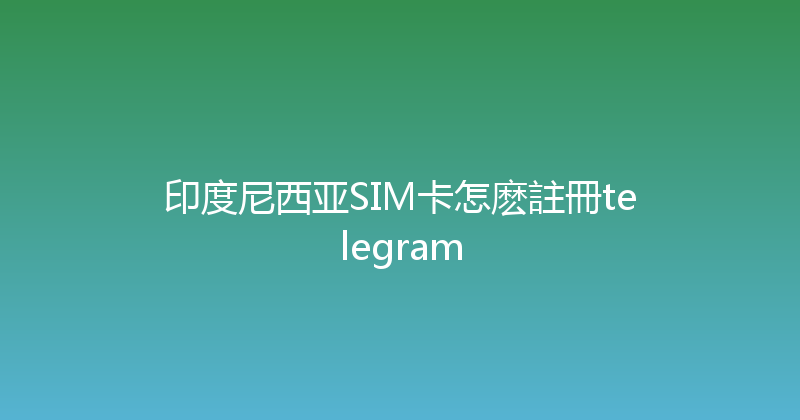 印度尼西亚SIM卡怎麽註冊telegram 