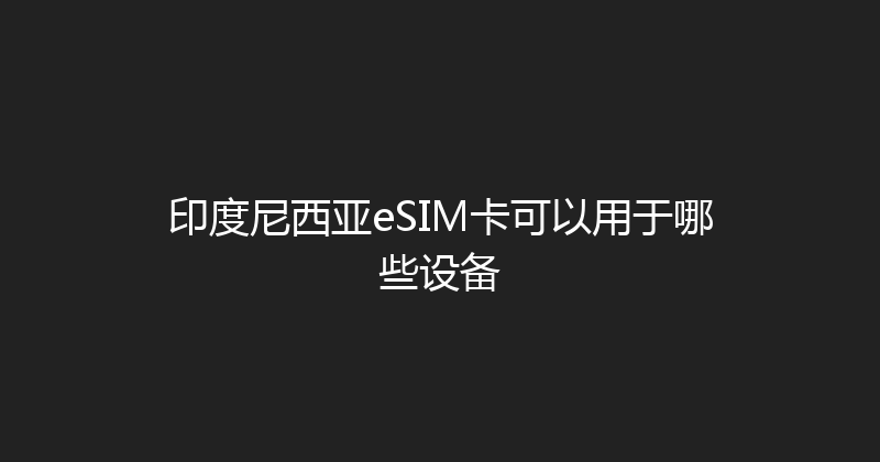 印度尼西亚eSIM卡可以用于哪些设备 