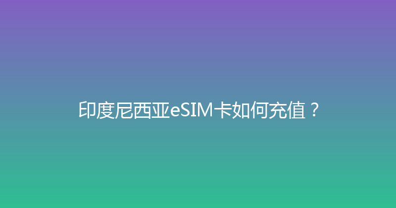 印度尼西亚eSIM卡如何充值？ 