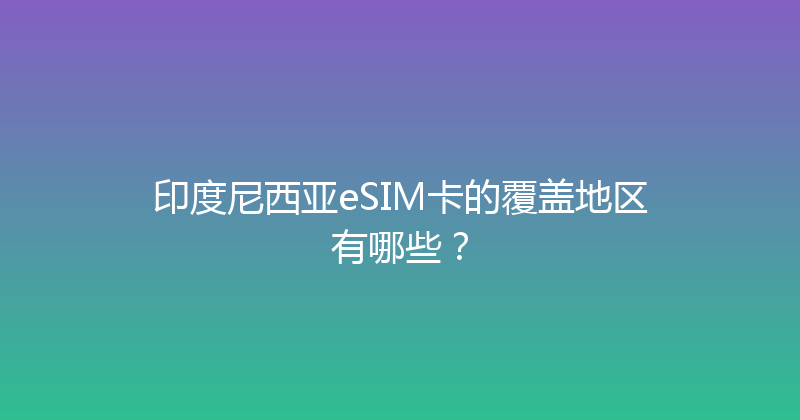 印度尼西亚eSIM卡的覆盖地区有哪些？ 