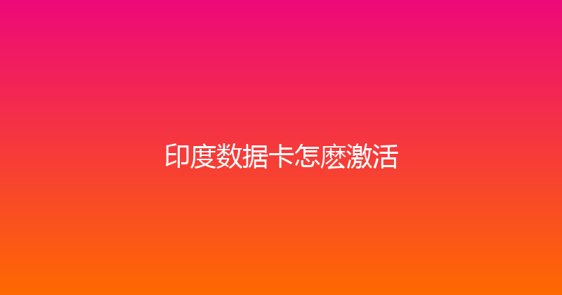 印度数据卡怎麽激活 