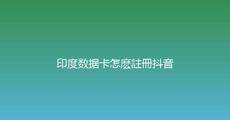 印度数据卡怎麽註冊抖音 