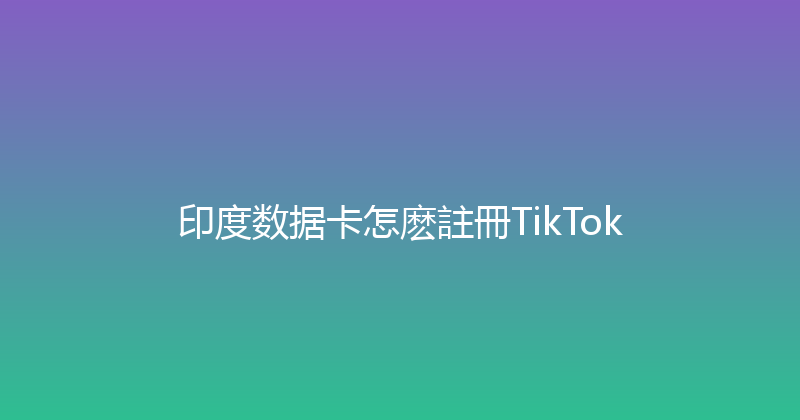 印度数据卡怎麽註冊TikTok 