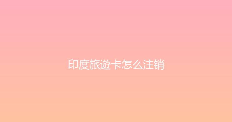 印度旅遊卡怎么注销 