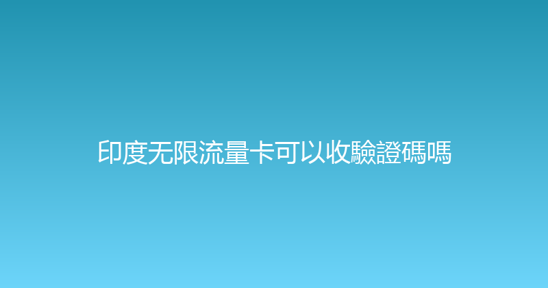 印度无限流量卡可以收驗證碼嗎 