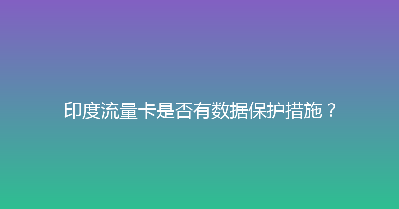 印度流量卡是否有数据保护措施？ 