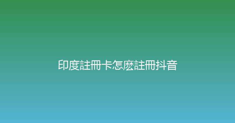 印度註冊卡怎麽註冊抖音 