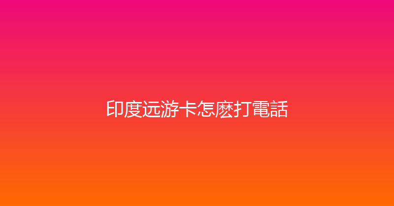 印度远游卡怎麽打電話 