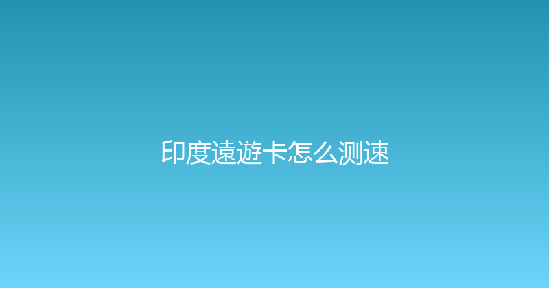 印度遠遊卡怎么测速 