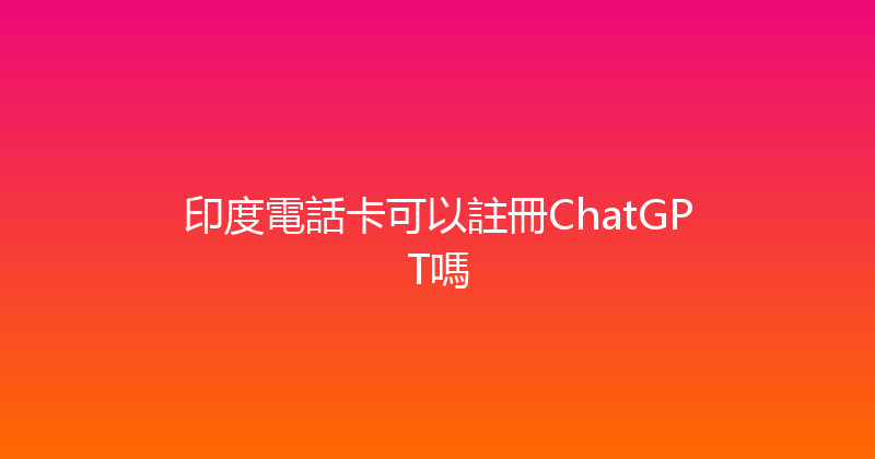 印度電話卡可以註冊ChatGPT嗎 