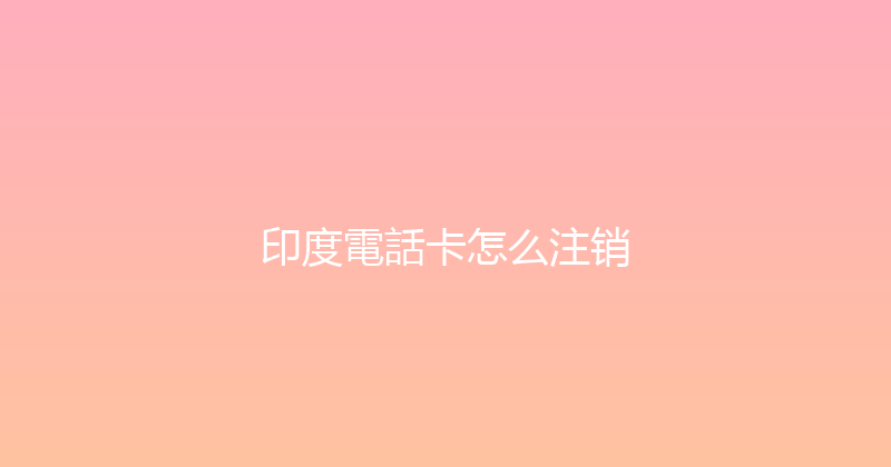 印度電話卡怎么注销 