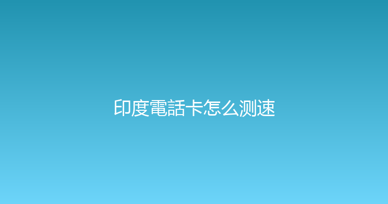 印度電話卡怎么测速 