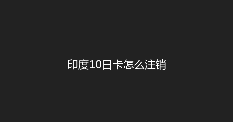 印度10日卡怎么注销 