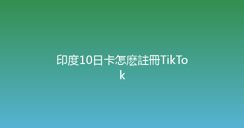印度10日卡怎麽註冊TikTok 