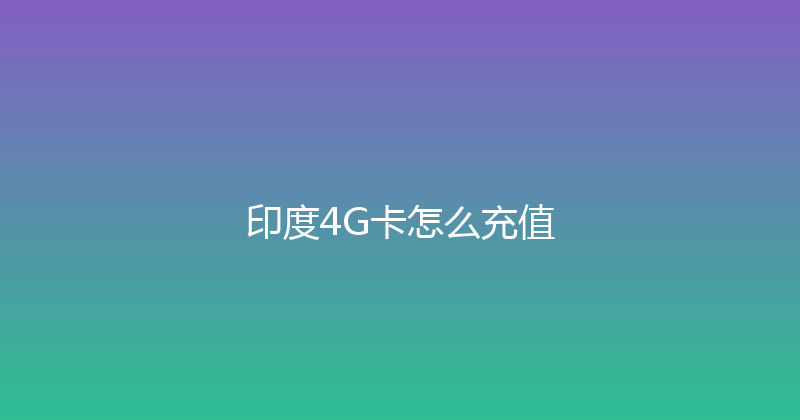 印度4G卡怎么充值 