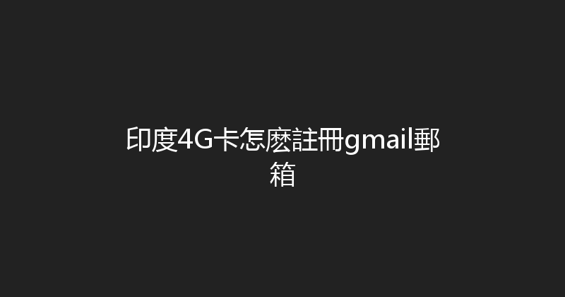 印度4G卡怎麽註冊gmail郵箱 