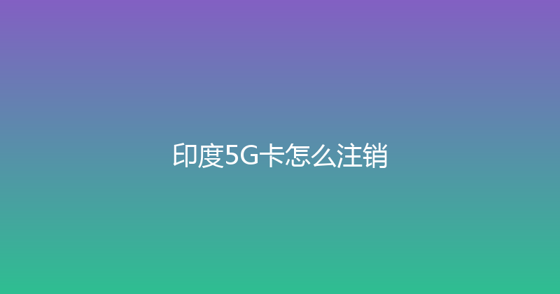 印度5G卡怎么注销 