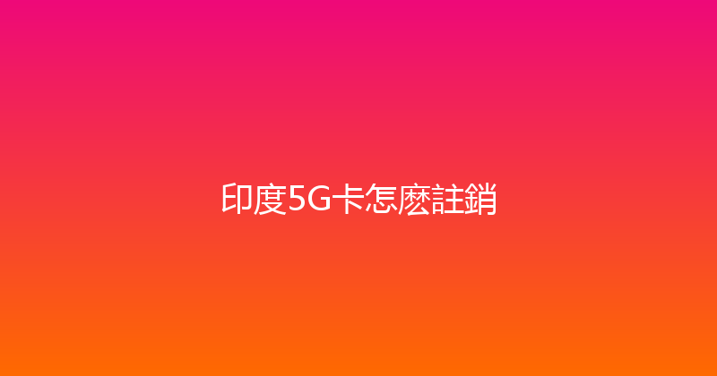 印度5G卡怎麽註銷 